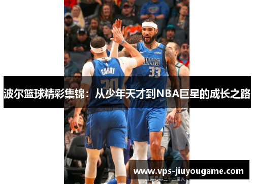 波尔篮球精彩集锦：从少年天才到NBA巨星的成长之路